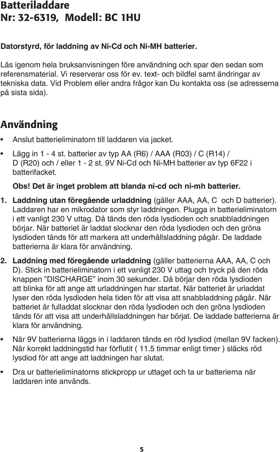 Användning Anslut batterieliminatorn till laddaren via jacket. Lägg in 1-4 st. batterier av typ AA (R6) / AAA (R03) / C (R14) / D (R20) och / eller 1-2 st.