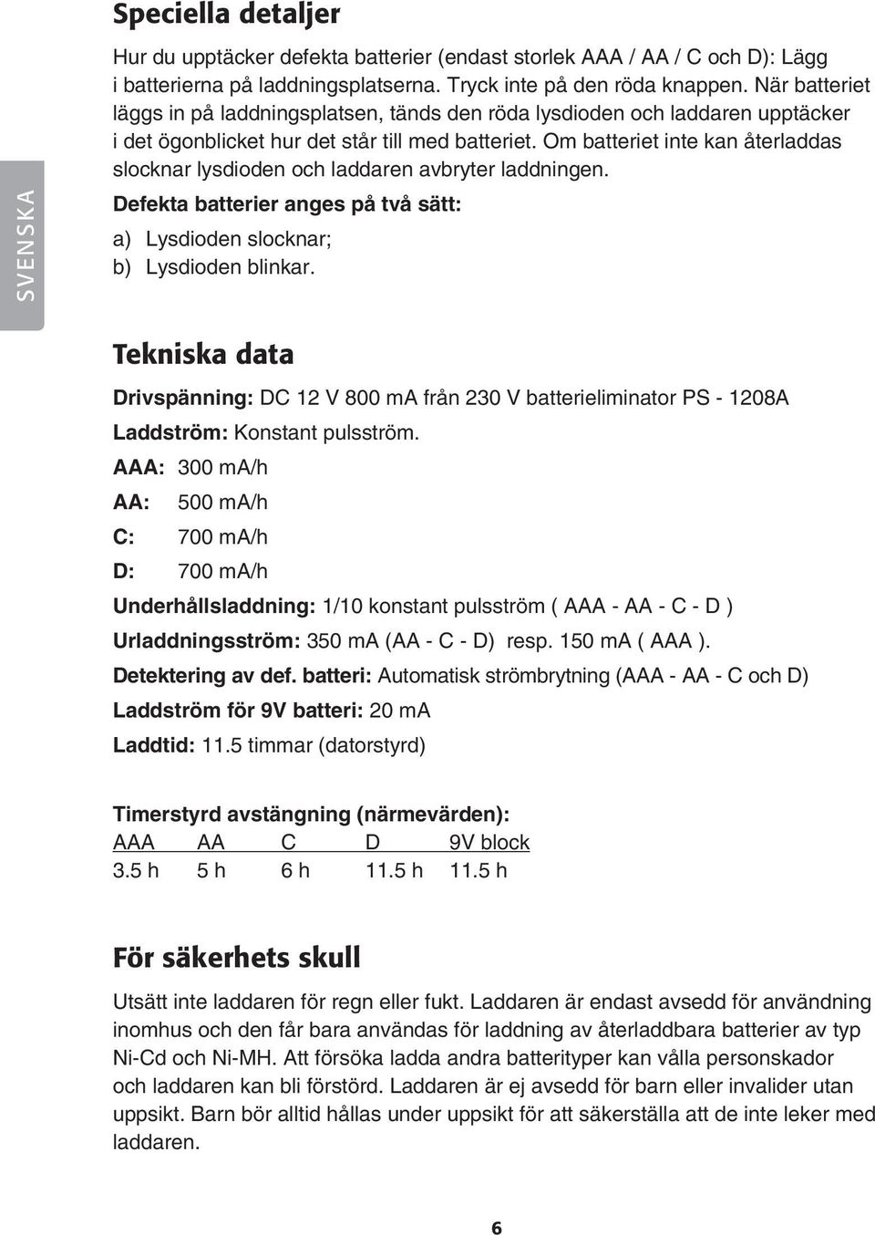 Om batteriet inte kan återladdas slocknar lysdioden och laddaren avbryter laddningen. Defekta batterier anges på två sätt: a) Lysdioden slocknar; b) Lysdioden blinkar.