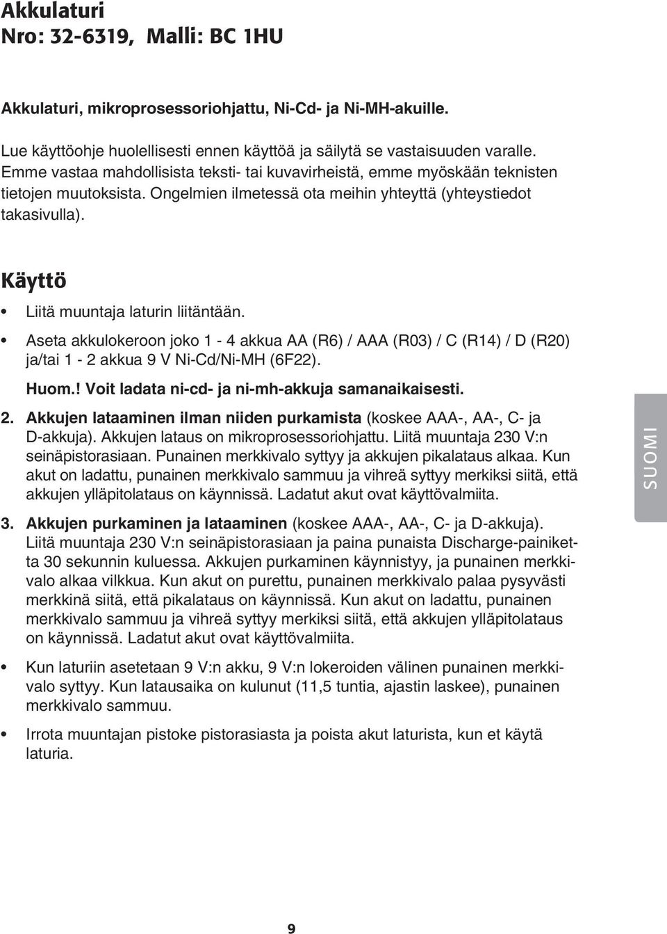 Käyttö Liitä muuntaja laturin liitäntään. Aseta akkulokeroon joko 1-4 akkua AA (R6) / AAA (R03) / C (R14) / D (R20) ja/tai 1-2 akkua 9 V Ni-Cd/Ni-MH (6F22). Huom.