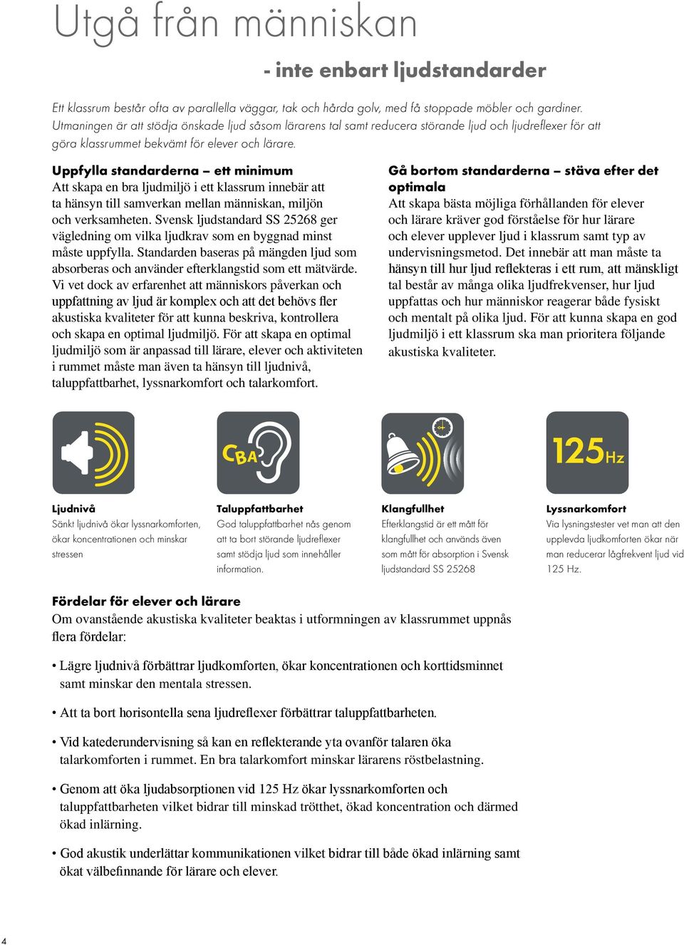 Uppfylla standarderna ett minimum Att skapa en bra ljudmiljö i ett klassrum innebär att ta hänsyn till samverkan mellan människan, miljön och verksamheten.