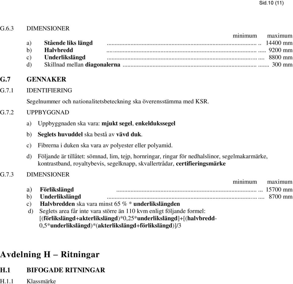 UPPBYGGNAD a) Uppbyggnaden ska vara: mjukt segel, enkeldukssegel b) Seglets huvuddel ska bestå av vävd duk. c) Fibrerna i duken ska vara av polyester eller polyamid.