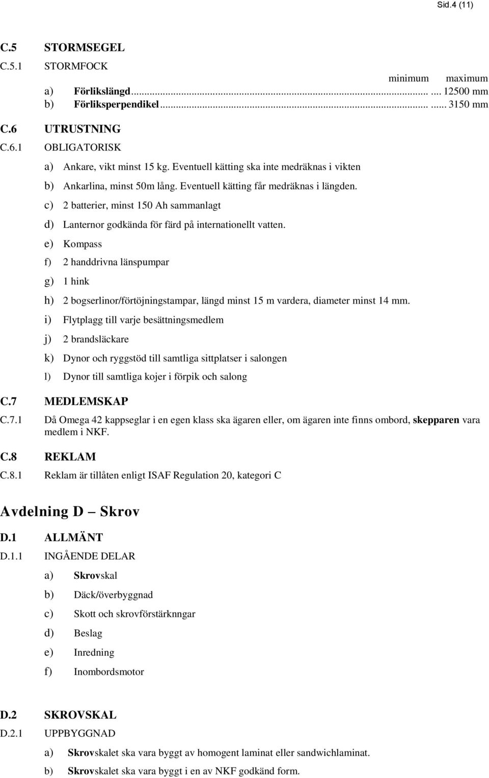 c) 2 batterier, minst 150 Ah sammanlagt d) Lanternor godkända för färd på internationellt vatten.