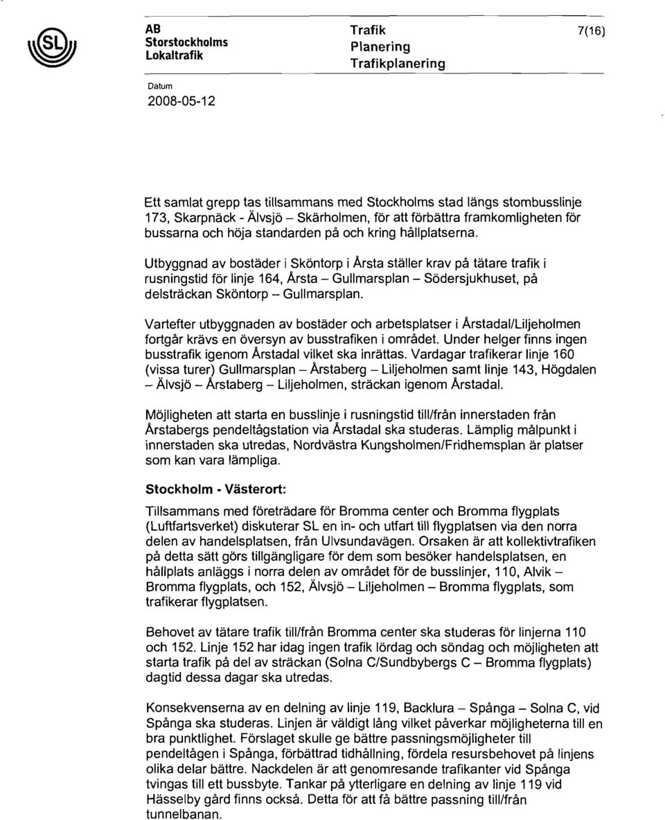 Utbyggnad av bostäder i Sköntorp i Arsta ställer krav på tätare trafik i rusningstid för linje 164, Arsta - Gullmarsplan - Södersjukhuset, på delsträckan Sköntorp - Gullmarsplan.