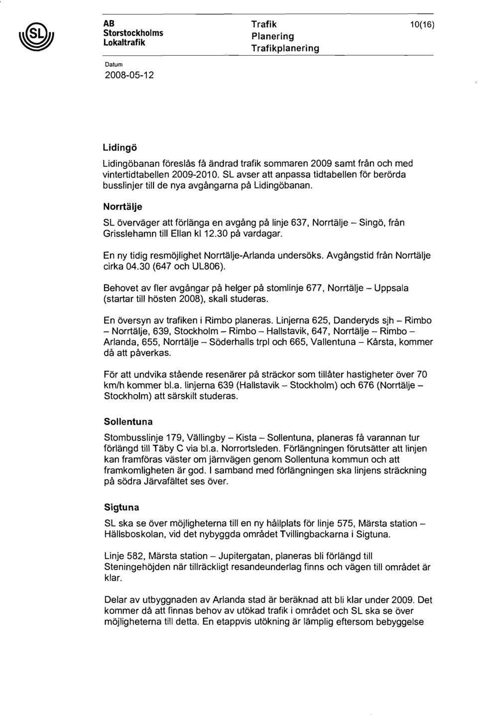 Norrtälje SL överväger att förlänga en avgång på linje 637, Norrtälje - Singö, från Grisslehamn till Ellan kl 12.30 på vardagar. En ny tidig resmöjlighet Norrtälje-Arlanda undersöks.