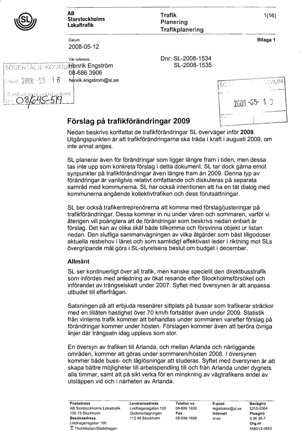 e' L_-} Nedan beskrivs kortfattat de trafikförändringar SL överväger inför 2009. Utgångspunkten är att trafikförändringarna ska träda i kraft i augusti 2009, om inte annat anges.