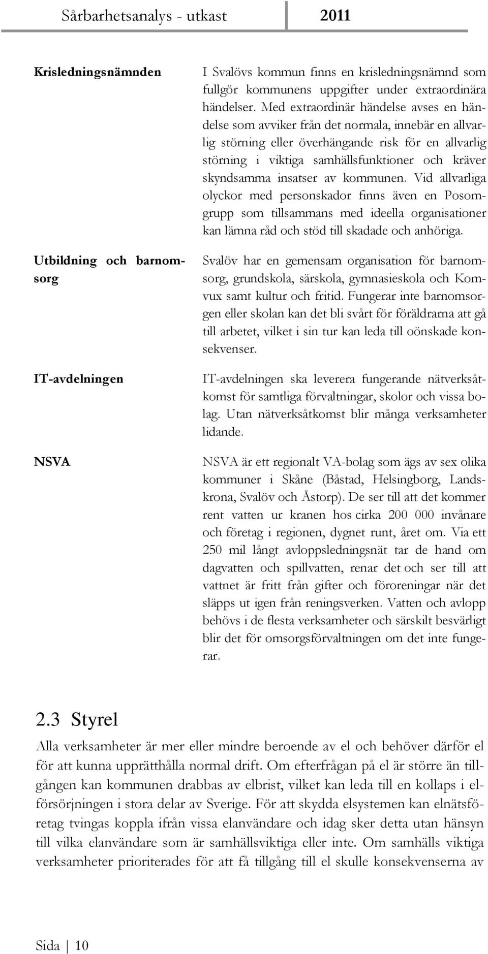 skyndsamma insatser av kommunen. Vid allvarliga olyckor med personskador finns även en Posomgrupp som tillsammans med ideella organisationer kan lämna råd och stöd till skadade och anhöriga.