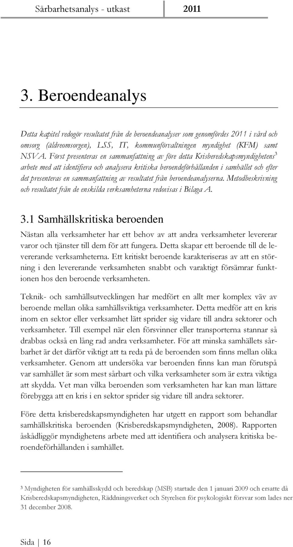 sammanfattning av resultatet från beroendeanalyserna. Metodbeskrivning och resultatet från de enskilda verksamheterna redovisas i Bilaga A. 3.