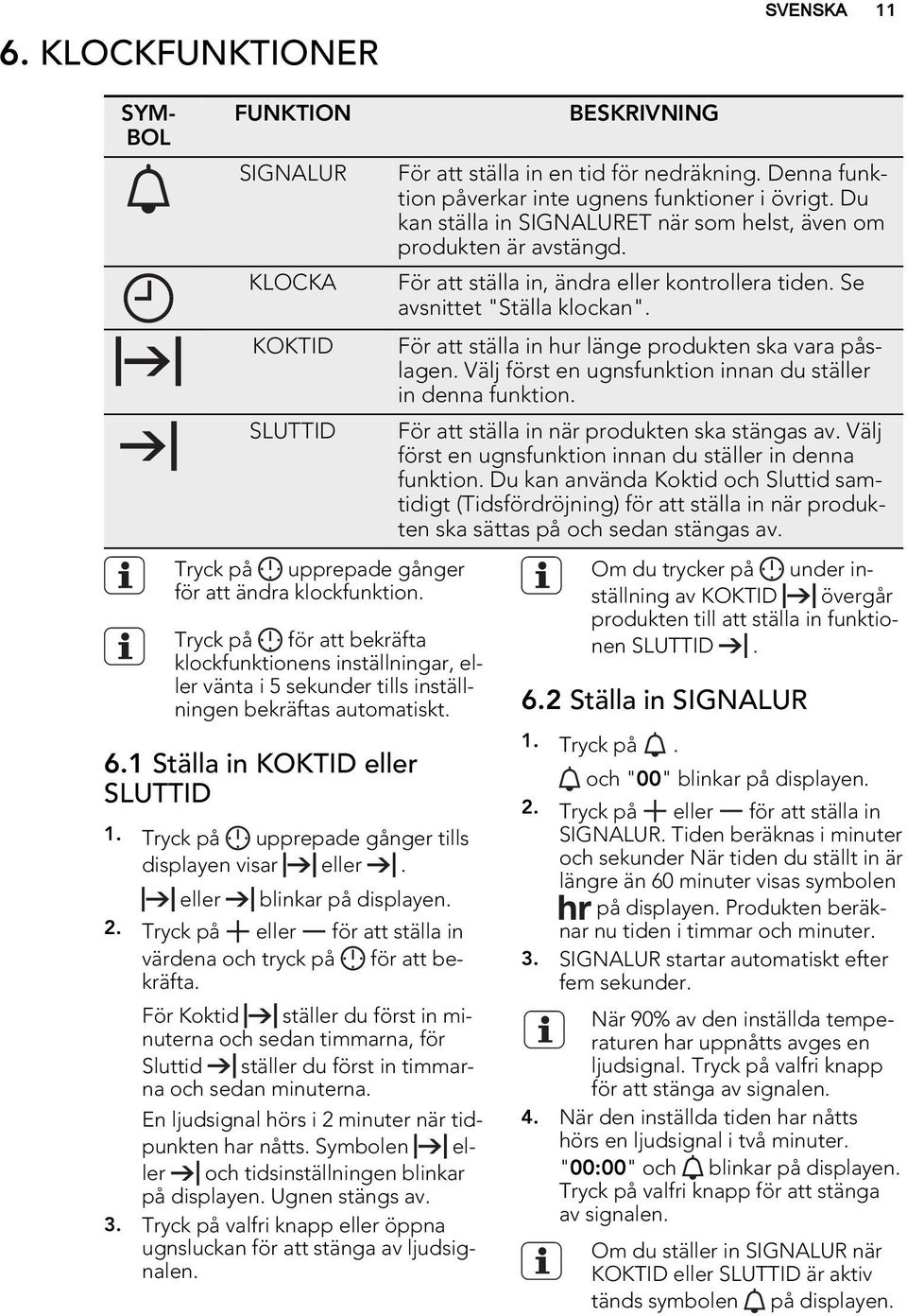 Tryck på upprepade gånger tills displayen visar eller. eller blinkar på displayen. 2. Tryck på eller för att ställa in värdena och tryck på för att bekräfta.