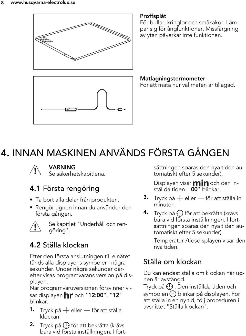 Rengör ugnen innan du använder den första gången. Se kapitlet "Underhåll och rengöring". 4.2 Ställa klockan Efter den första anslutningen till elnätet tänds alla displayens symboler i några sekunder.