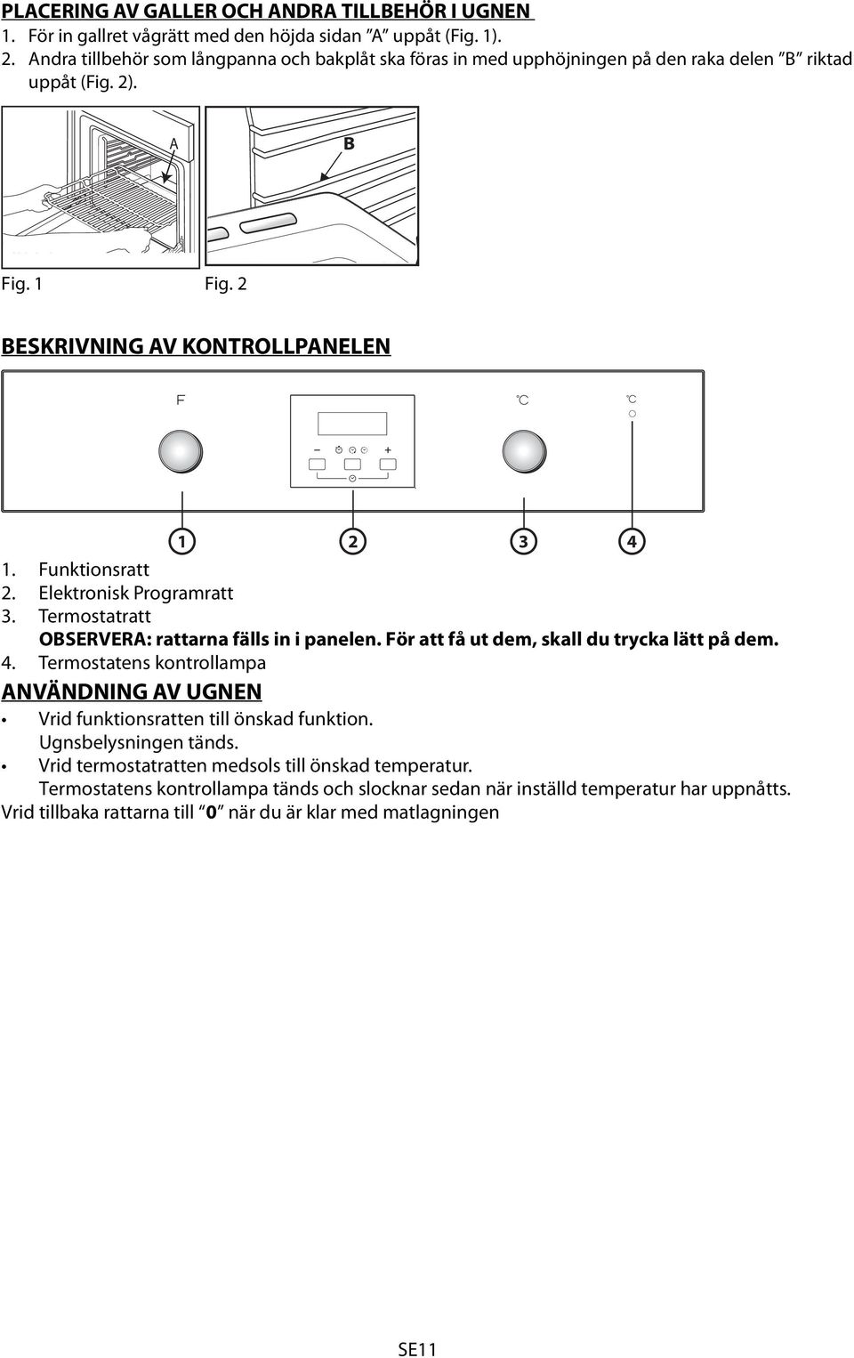 Elektronisk Programratt 3. Termostatratt OBSERVERA: rattarna fälls in i panelen. För att få ut dem, skall du trycka lätt på dem. 4.