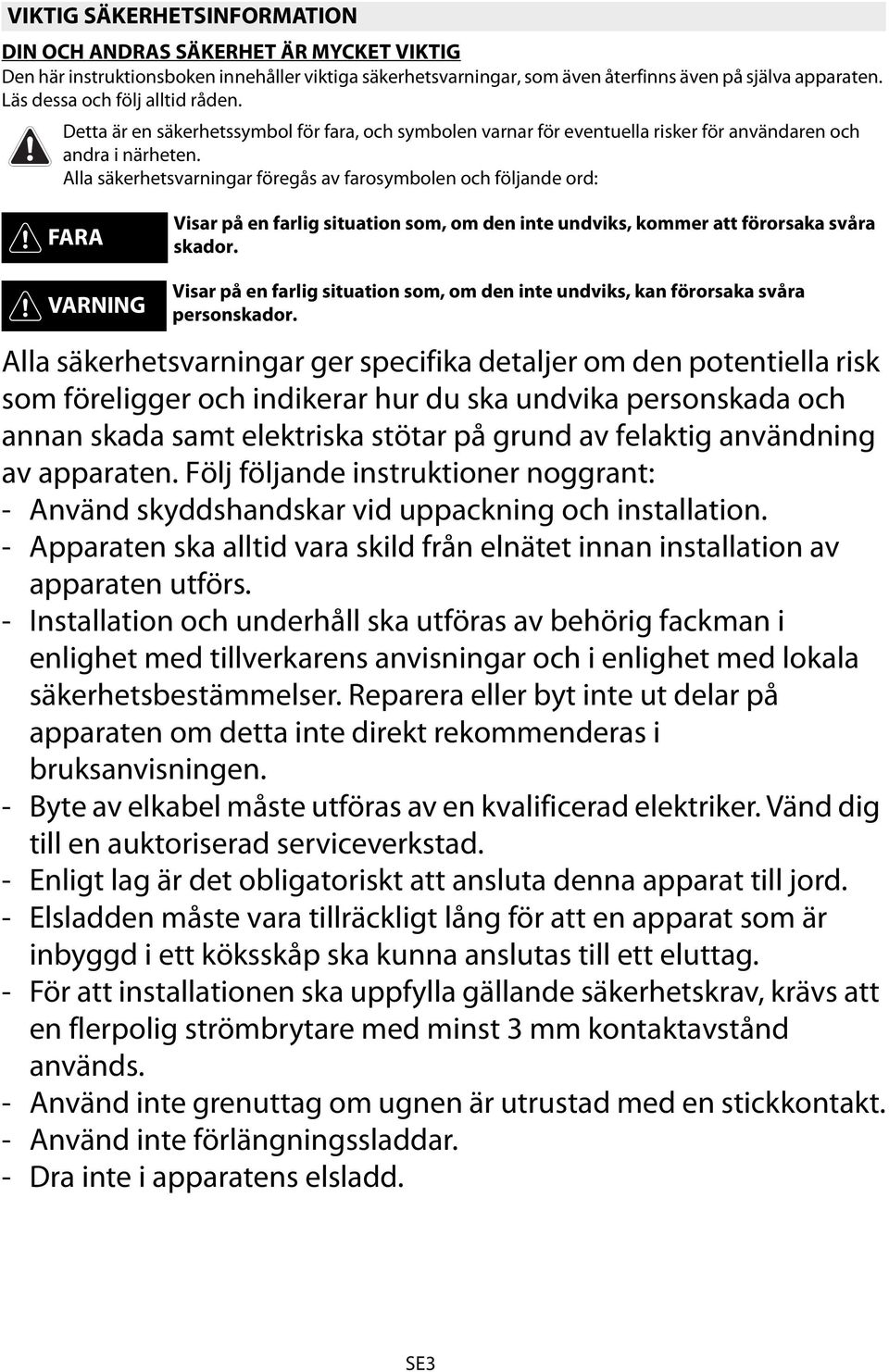 Alla säkerhetsvarningar föregås av farosymbolen och följande ord: FARA Visar på en farlig situation som, om den inte undviks, kommer att förorsaka svåra skador.