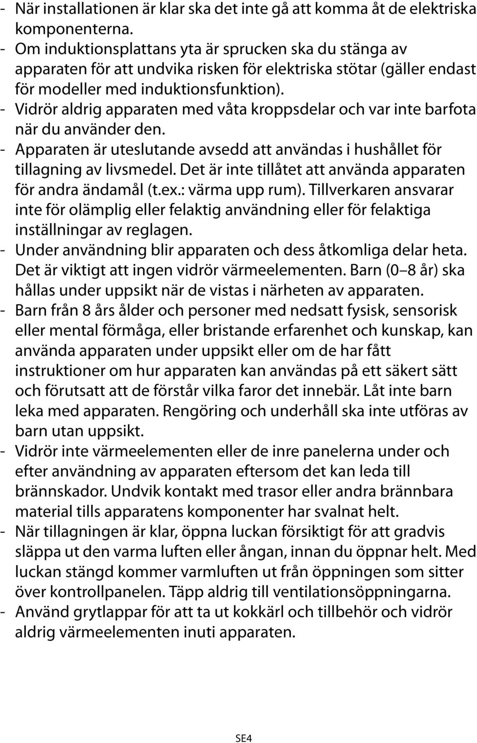 - Vidrör aldrig apparaten med våta kroppsdelar och var inte barfota när du använder den. - Apparaten är uteslutande avsedd att användas i hushållet för tillagning av livsmedel.
