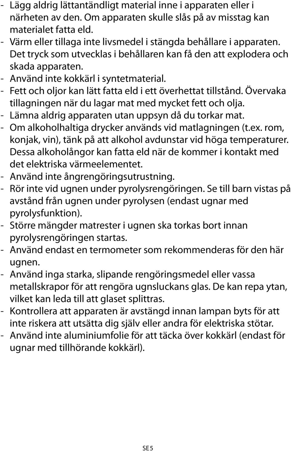 - Fett och oljor kan lätt fatta eld i ett överhettat tillstånd. Övervaka tillagningen när du lagar mat med mycket fett och olja. - Lämna aldrig apparaten utan uppsyn då du torkar mat.