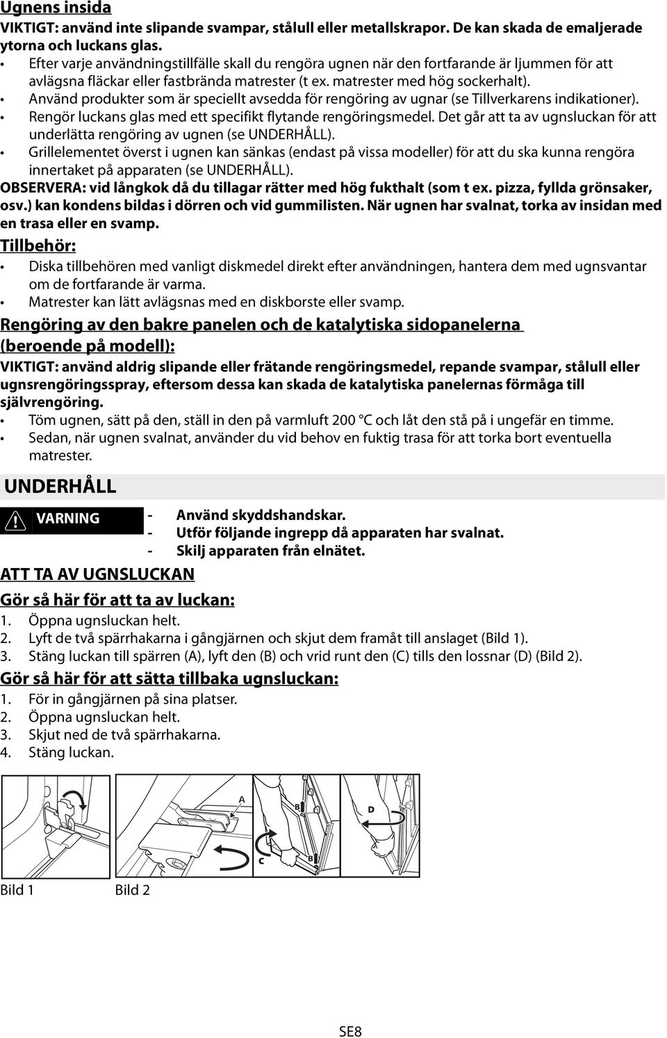 Använd produkter som är speciellt avsedda för rengöring av ugnar (se Tillverkarens indikationer). Rengör luckans glas med ett specifikt flytande rengöringsmedel.