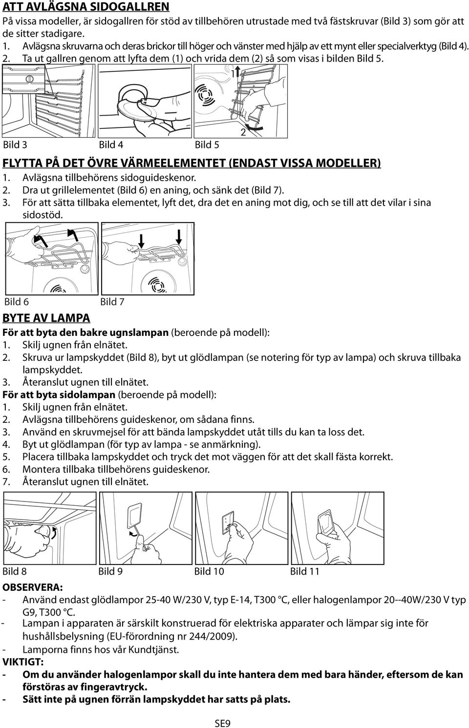 Ta ut gallren genom att lyfta dem (1) och vrida dem (2) så som visas i bilden Bild 5. 1 Bild 3 Bild 4 Bild 5 FLYTTA PÅ DET ÖVRE VÄRMEELEMENTET (ENDAST VISSA MODELLER) 1.
