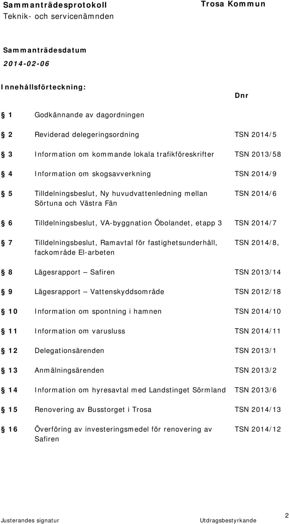 fastighetsunderhåll, TSN 2014/8, fackområde El-arbeten 8 Lägesrapport Safiren TSN 2013/14 9 Lägesrapport Vattenskyddsområde TSN 2012/18 10 Information om spontning i hamnen TSN 2014/10 11 Information