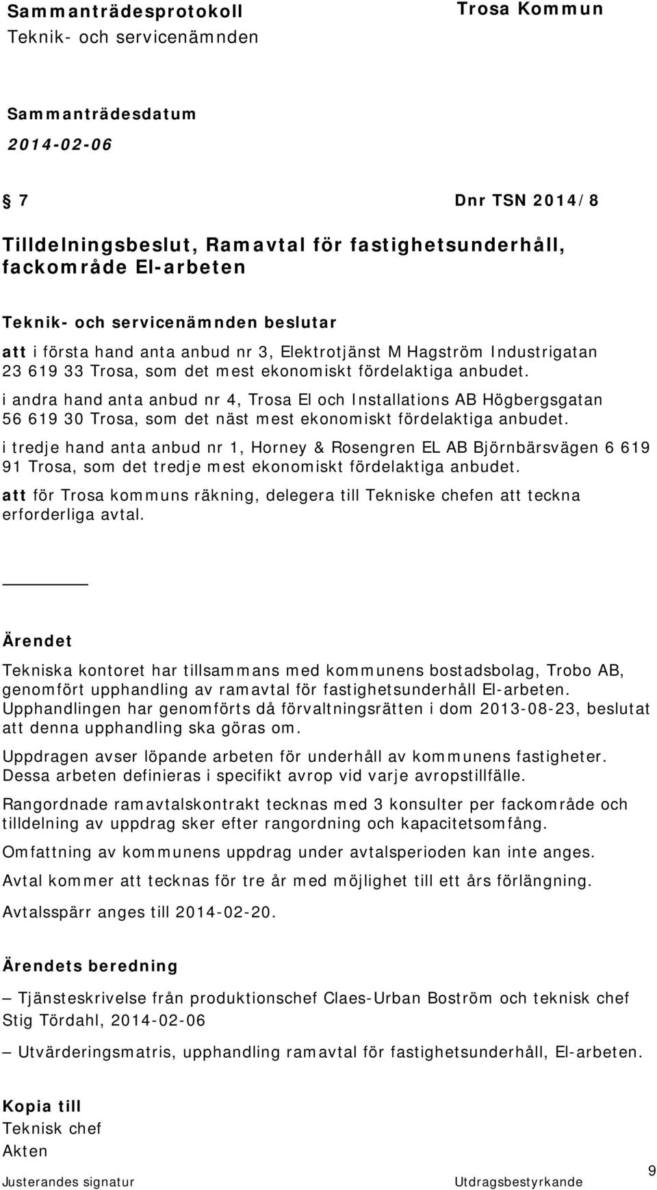 i tredje hand anta anbud nr 1, Horney & Rosengren EL AB Björnbärsvägen 6 619 91 Trosa, som det tredje mest ekonomiskt fördelaktiga anbudet.