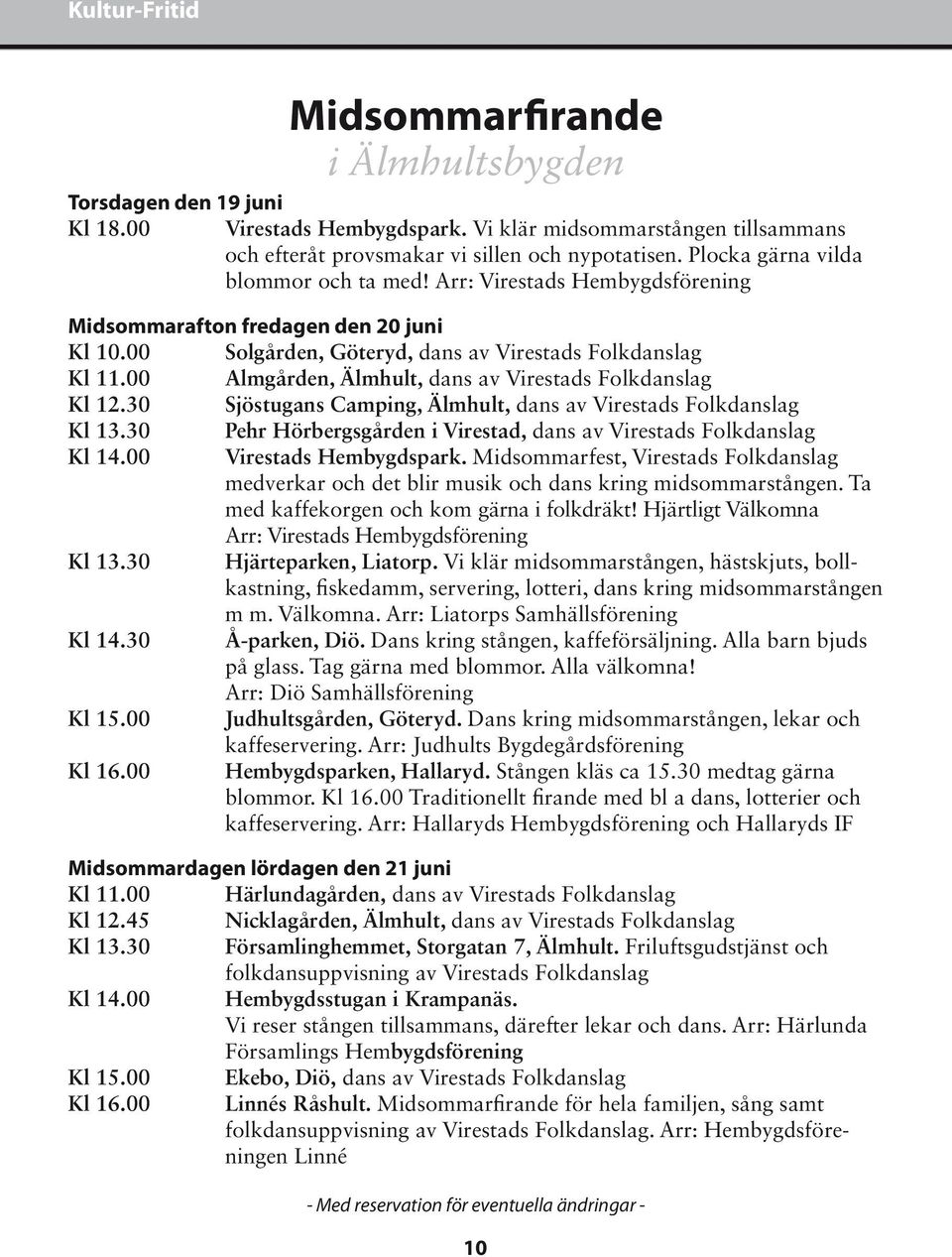 00 Almgården, Älmhult, dans av Virestads Folkdanslag Kl 12.30 Sjöstugans Camping, Älmhult, dans av Virestads Folkdanslag Kl 13.30 Pehr Hörbergsgården i Virestad, dans av Virestads Folkdanslag Kl 14.