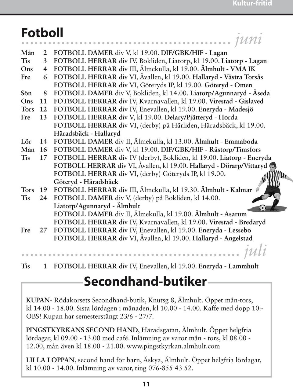 00. Liatorp/Agunnaryd - Åseda Ons 11 FOTBOLL HERRAR div IV, Kvarnavallen, kl 19.00. Virestad - Gislaved Tors 12 FOTBOLL HERRAR div IV, Enevallen, kl 19.00. Eneryda - Madesjö Fre 13 FOTBOLL HERRAR div V, kl 19.