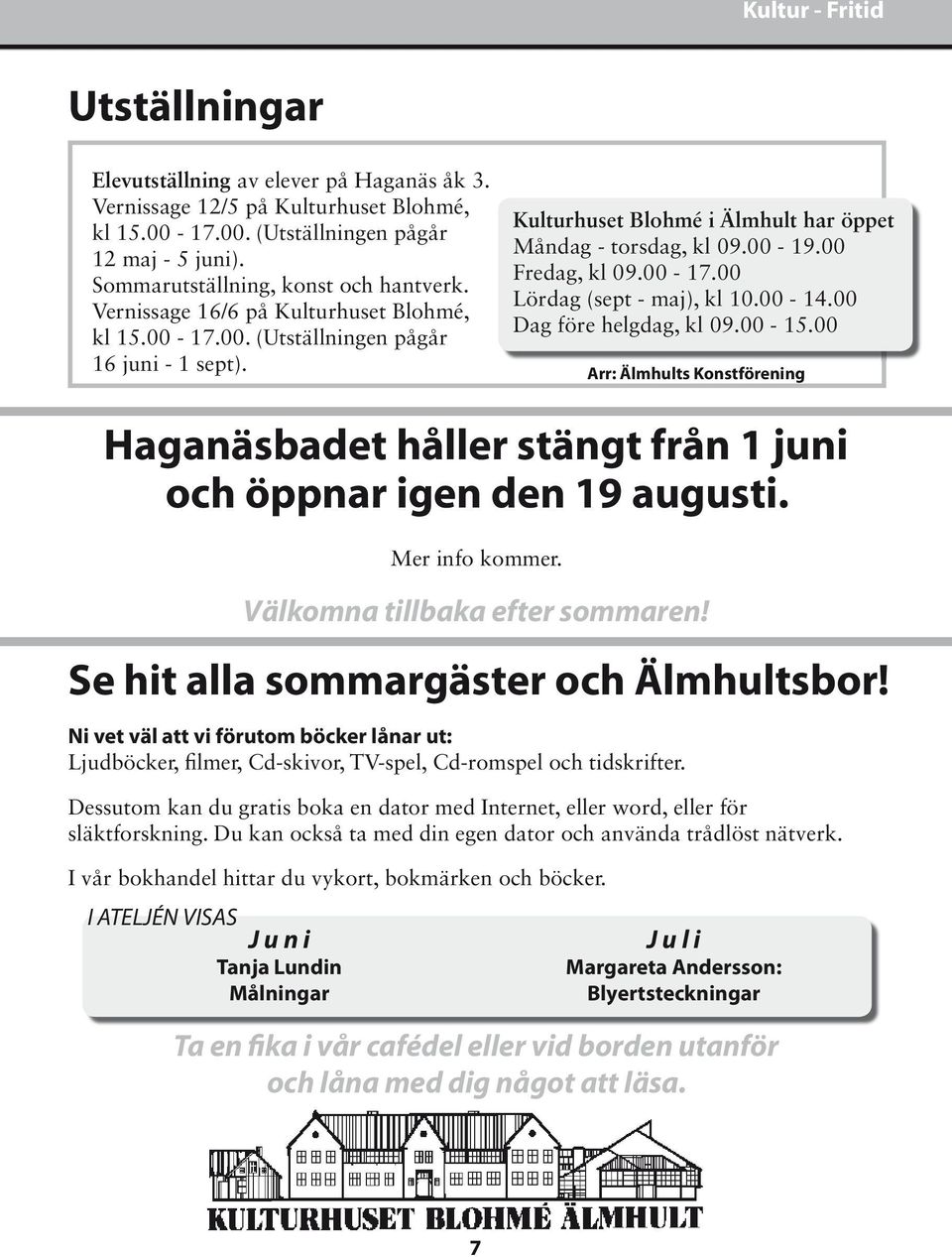 00-19.00 Fredag, kl 09.00-17.00 Lördag (sept - maj), kl 10.00-14.00 Dag före helgdag, kl 09.00-15.00 Arr: Älmhults Konstförening Haganäsbadet håller stängt från 1 juni och öppnar igen den 1 augusti.