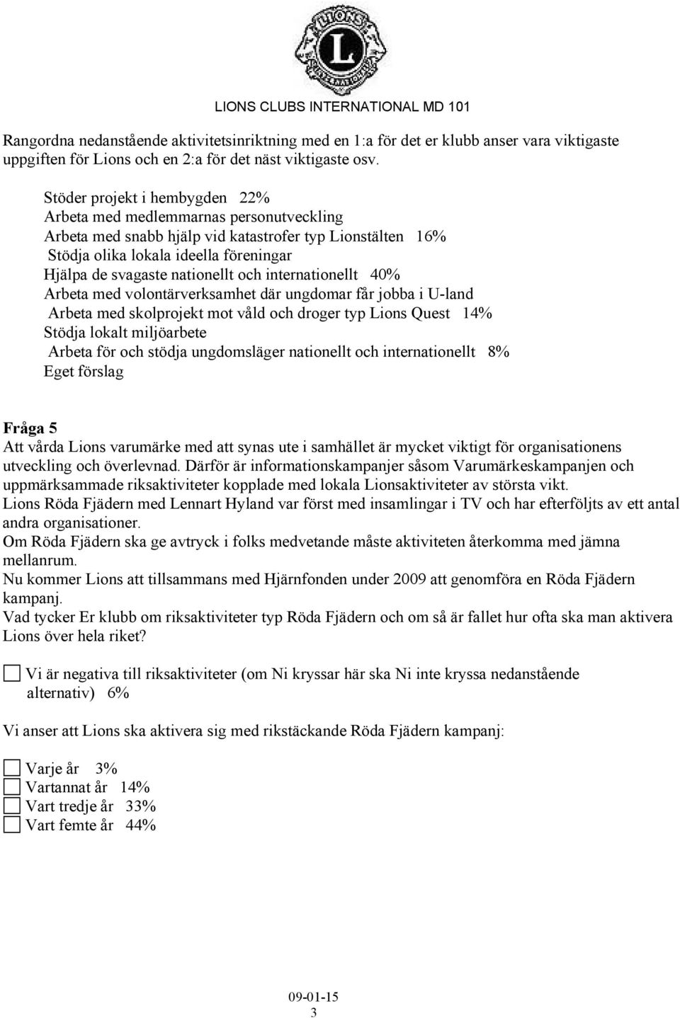 och internationellt 40% Arbeta med volontärverksamhet där ungdomar får jobba i U-land Arbeta med skolprojekt mot våld och droger typ Lions Quest 14% Stödja lokalt miljöarbete Arbeta för och stödja