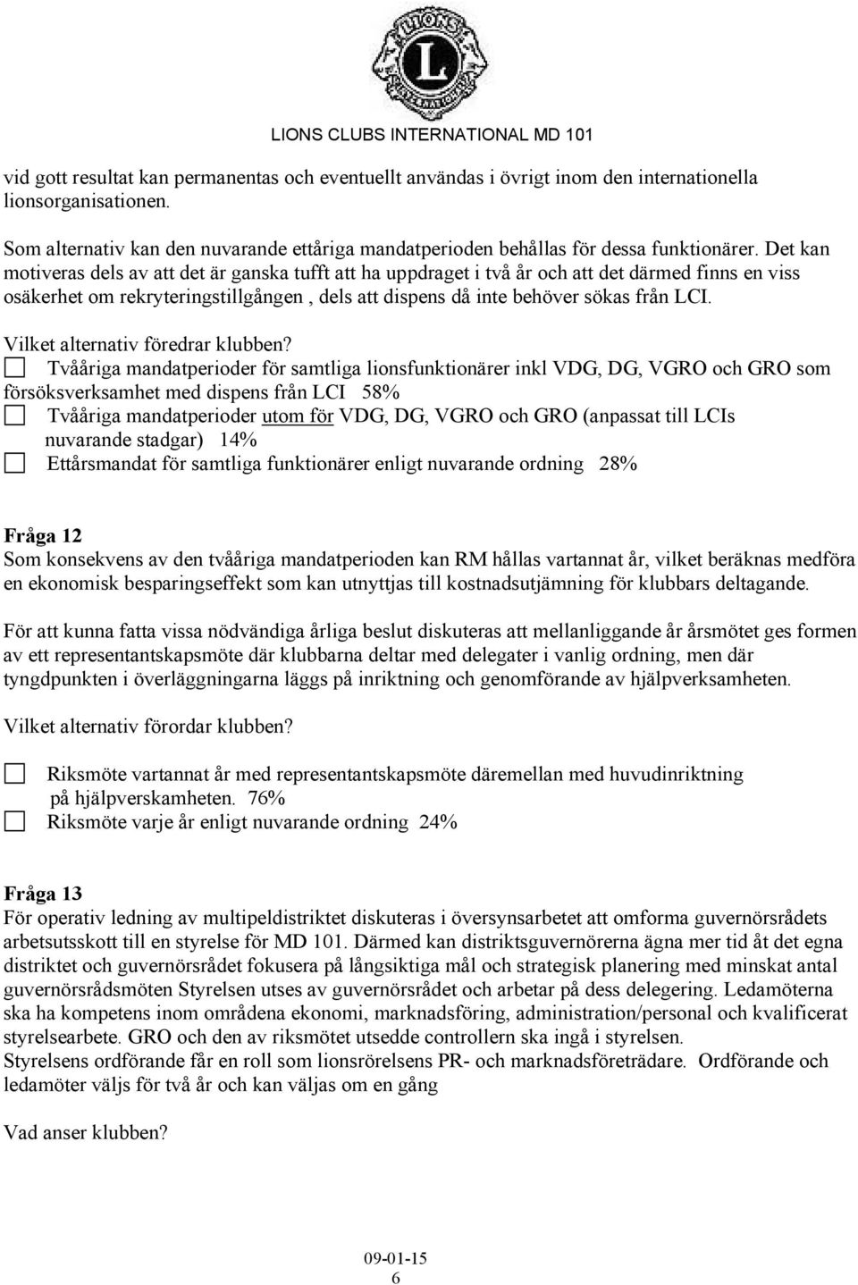 Det kan motiveras dels av att det är ganska tufft att ha uppdraget i två år och att det därmed finns en viss osäkerhet om rekryteringstillgången, dels att dispens då inte behöver sökas från LCI.