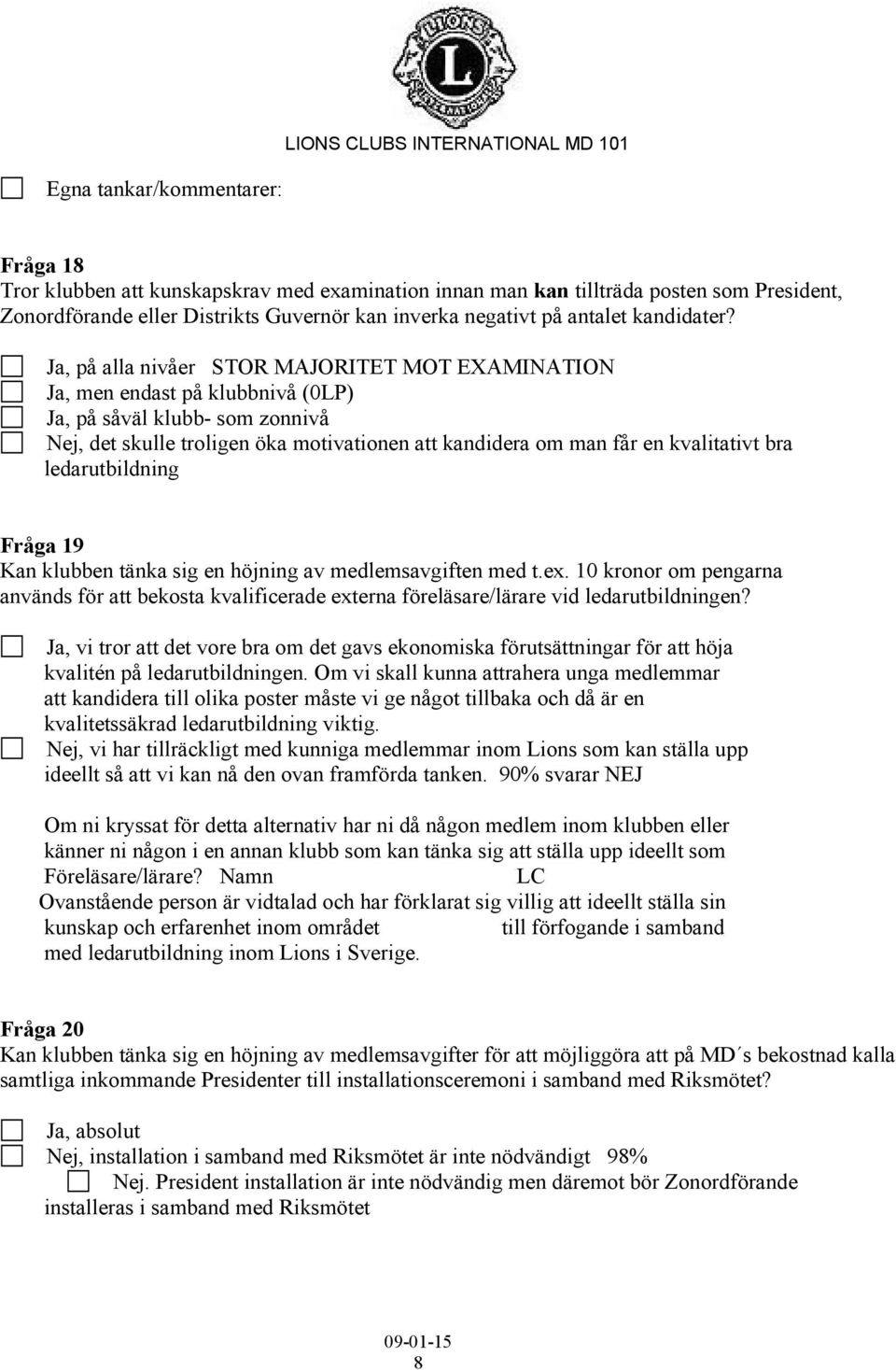 Ja, på alla nivåer STOR MAJORITET MOT EXAMINATION Ja, men endast på klubbnivå (0LP) Ja, på såväl klubb- som zonnivå Nej, det skulle troligen öka motivationen att kandidera om man får en kvalitativt