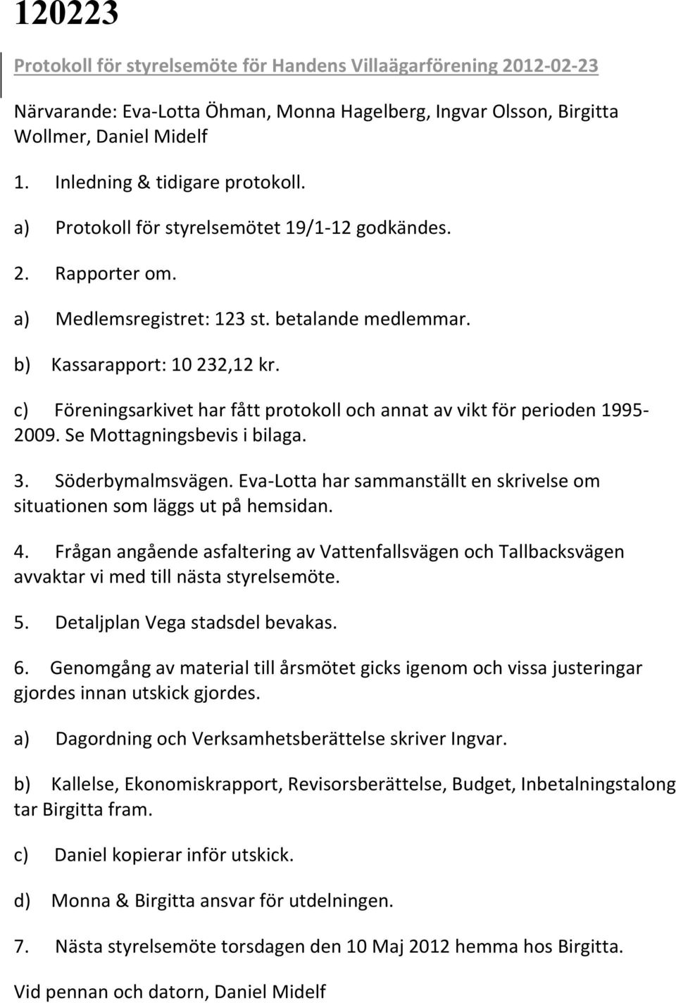 c) Föreningsarkivet har fått protokoll och annat av vikt för perioden 1995-2009. Se Mottagningsbevis i bilaga. 3. Söderbymalmsvägen.