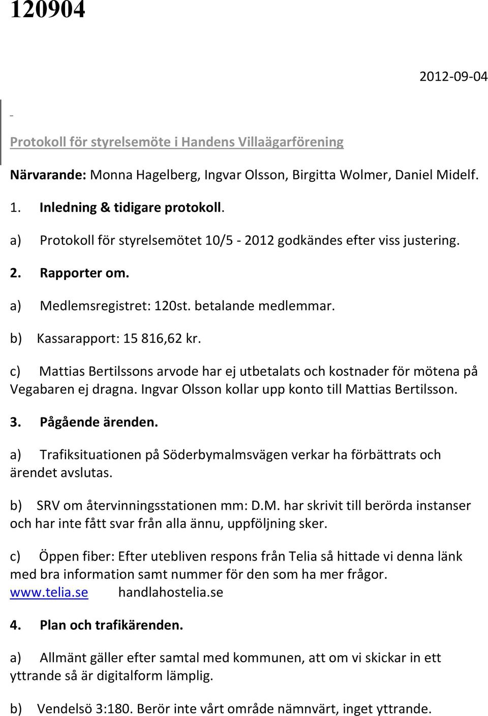 c) Mattias Bertilssons arvode har ej utbetalats och kostnader för mötena på Vegabaren ej dragna. Ingvar Olsson kollar upp konto till Mattias Bertilsson. 3. Pågående ärenden.