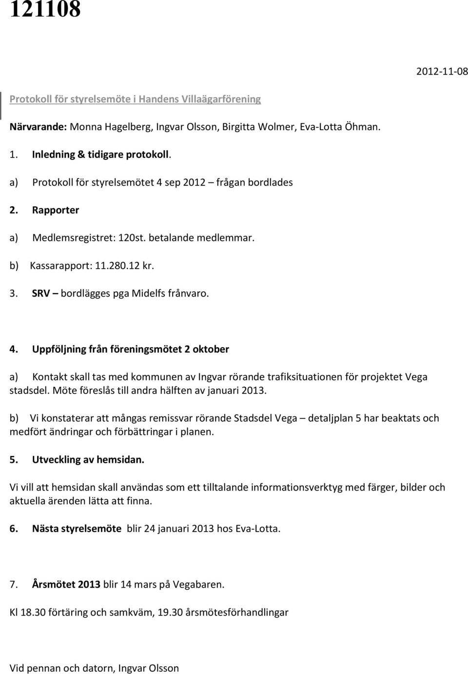 Möte föreslås till andra hälften av januari 2013. b) Vi konstaterar att mångas remissvar rörande Stadsdel Vega detaljplan 5 har beaktats och medfört ändringar och förbättringar i planen. 5. Utveckling av hemsidan.