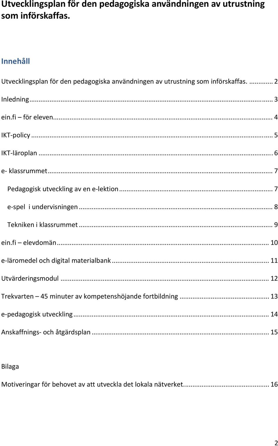 .. 7 e spel i undervisningen... 8 Tekniken i klassrummet... 9 ein.fi elevdomän... 10 e läromedel och digital materialbank... 11 Utvärderingsmodul.