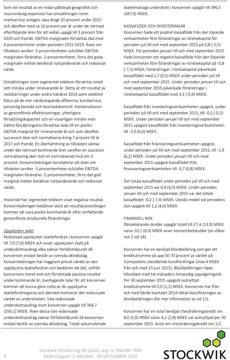 Även om tillväxten avviker -5 procentenheter och/eller EBITDAmarginalen förändras -2 procentenheter, finns det goda marginaler mellan beräknat nyttjandevärde och redovisat värde.