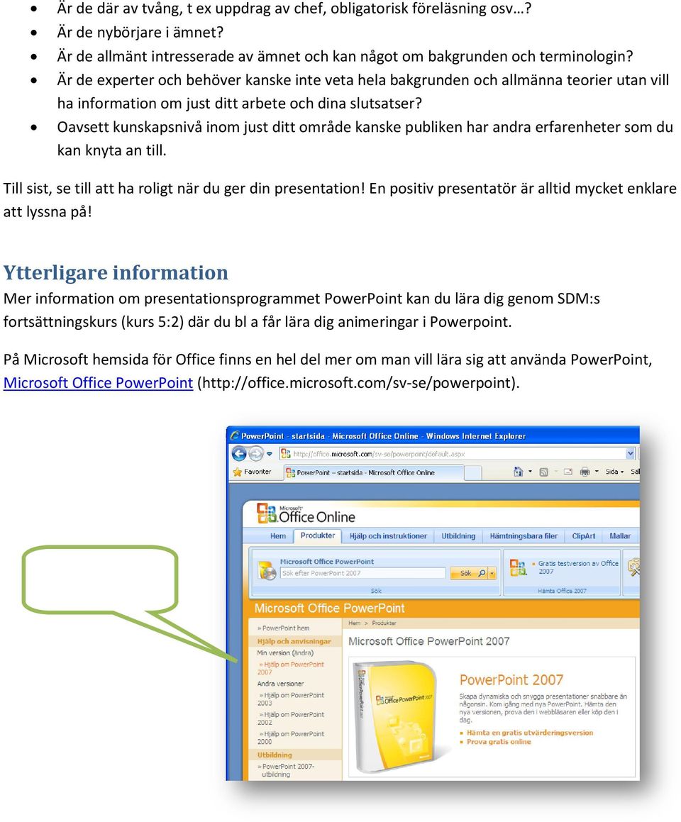 Oavsett kunskapsnivå inom just ditt område kanske publiken har andra erfarenheter som du kan knyta an till. Till sist, se till att ha roligt när du ger din presentation!