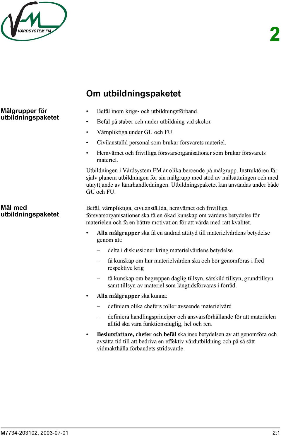 Utbildningen i Vårdsystem FM är olika beroende på målgrupp. Instruktören får själv planera utbildningen för sin målgrupp med stöd av målsättningen och med utnyttjande av lärarhandledningen.