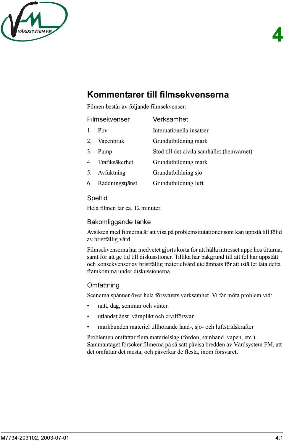 Räddningstjänst Grundutbildning luft Avsikten med filmerna är att visa på problemsitutationer som kan uppstå till följd av bristfällig vård.