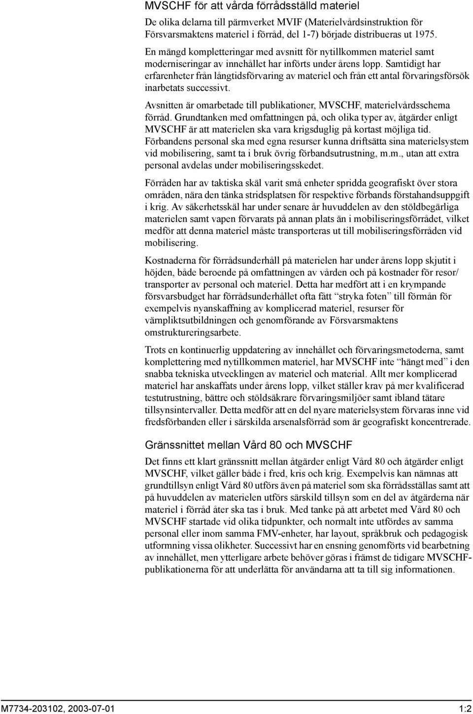 Samtidigt har erfarenheter från långtidsförvaring av materiel och från ett antal förvaringsförsök inarbetats successivt. Avsnitten är omarbetade till publikationer, MVSCHF, materielvårdsschema förråd.