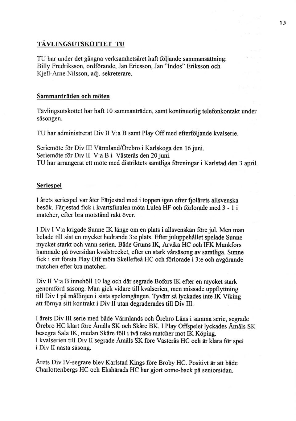 Seriemöte för Div Värmland/Örebro i Karlskoga den 1 juni. Seriemöte för Div V:a B i Västerås den 20 juni. TU har arrangerat ett möte med distriktets samtliga föreningar i Karlstad den 3 april.