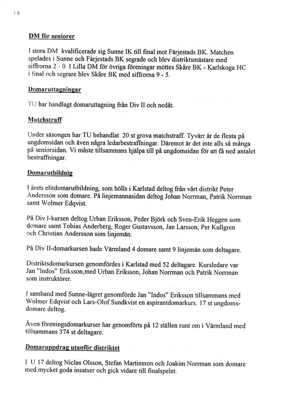 Matchstraff Under säsongen har TU behandlat 20 st grova matchstraff. Tyvtin åir de flesta på ungdomsidan och även några ledarbestraffningar. Där'emot är det inte alls så mânga på seniorsidan.