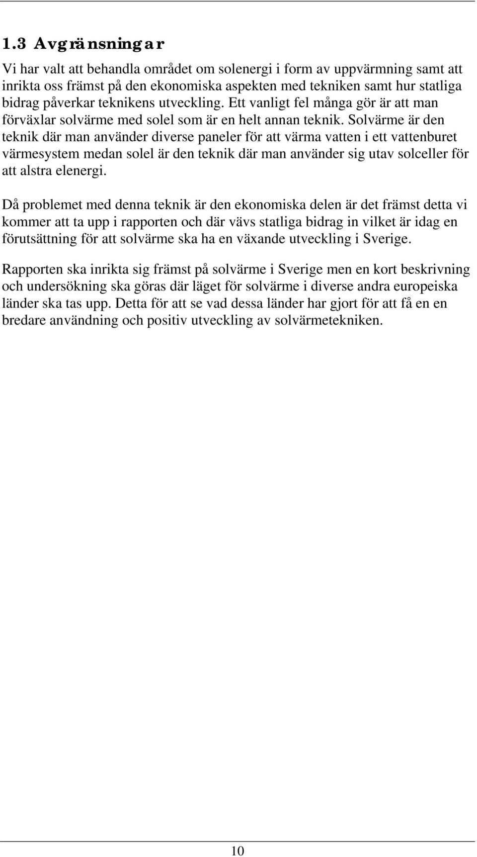 Solvärme är den teknik där man använder diverse paneler för att värma vatten i ett vattenburet värmesystem medan solel är den teknik där man använder sig utav solceller för att alstra elenergi.