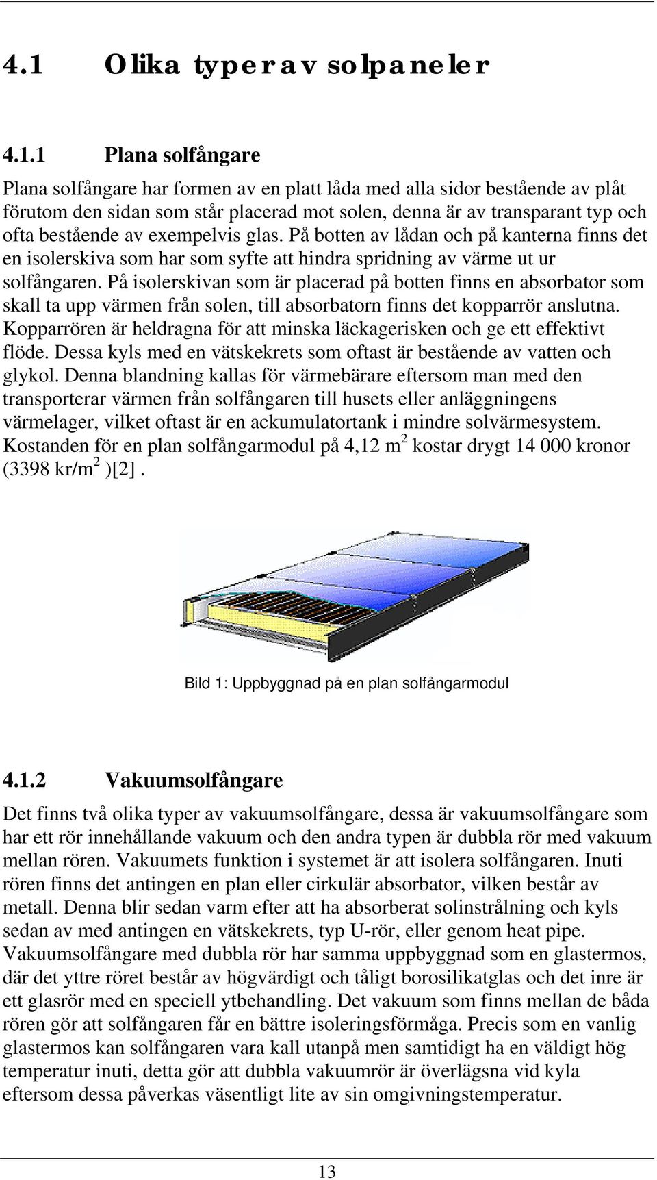 På isolerskivan som är placerad på botten finns en absorbator som skall ta upp värmen från solen, till absorbatorn finns det kopparrör anslutna.