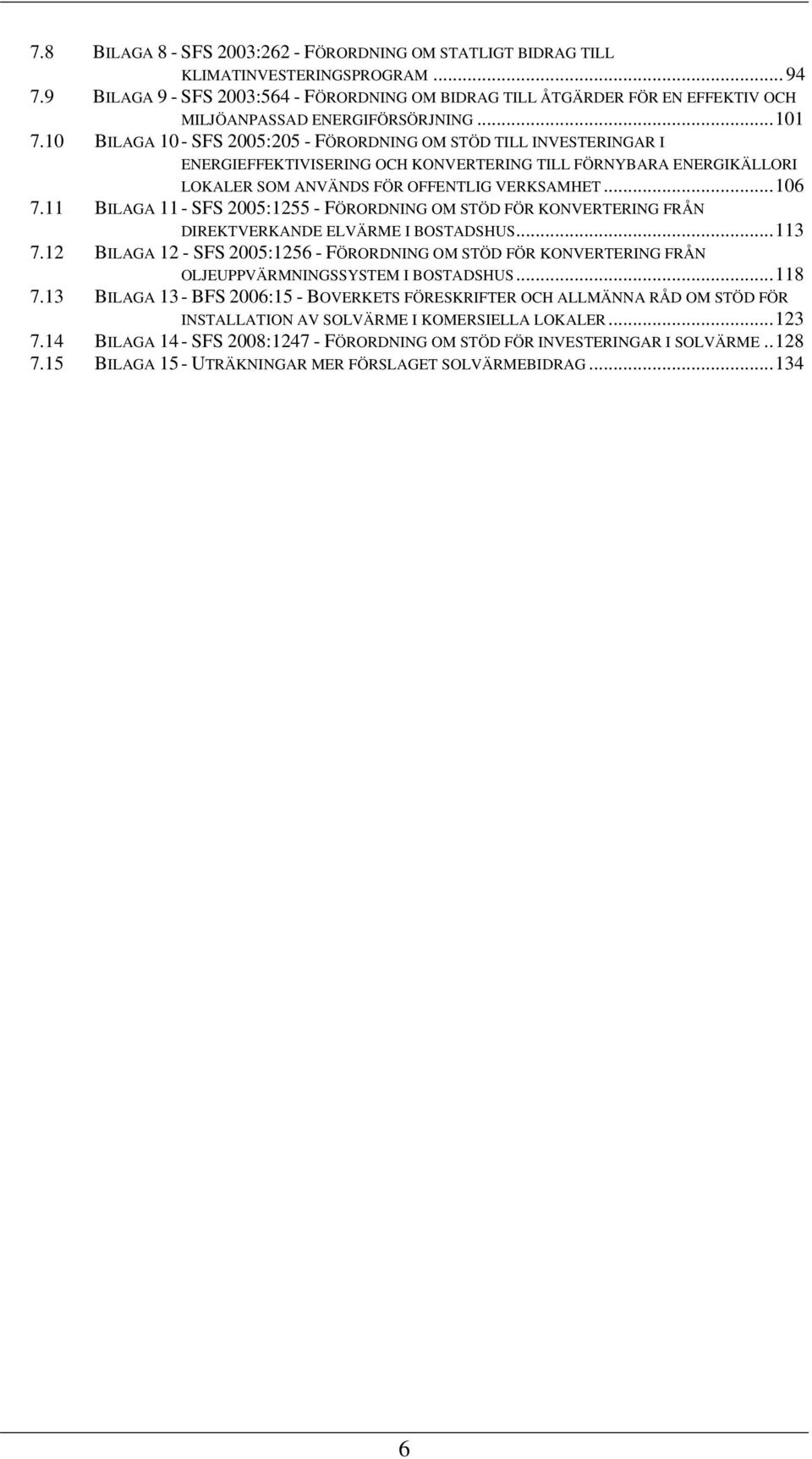 10 BILAGA 10 - SFS 2005:205 - FÖRORDNING OM STÖD TILL INVESTERINGAR I ENERGIEFFEKTIVISERING OCH KONVERTERING TILL FÖRNYBARA ENERGIKÄLLORI LOKALER SOM ANVÄNDS FÖR OFFENTLIG VERKSAMHET...106 7.