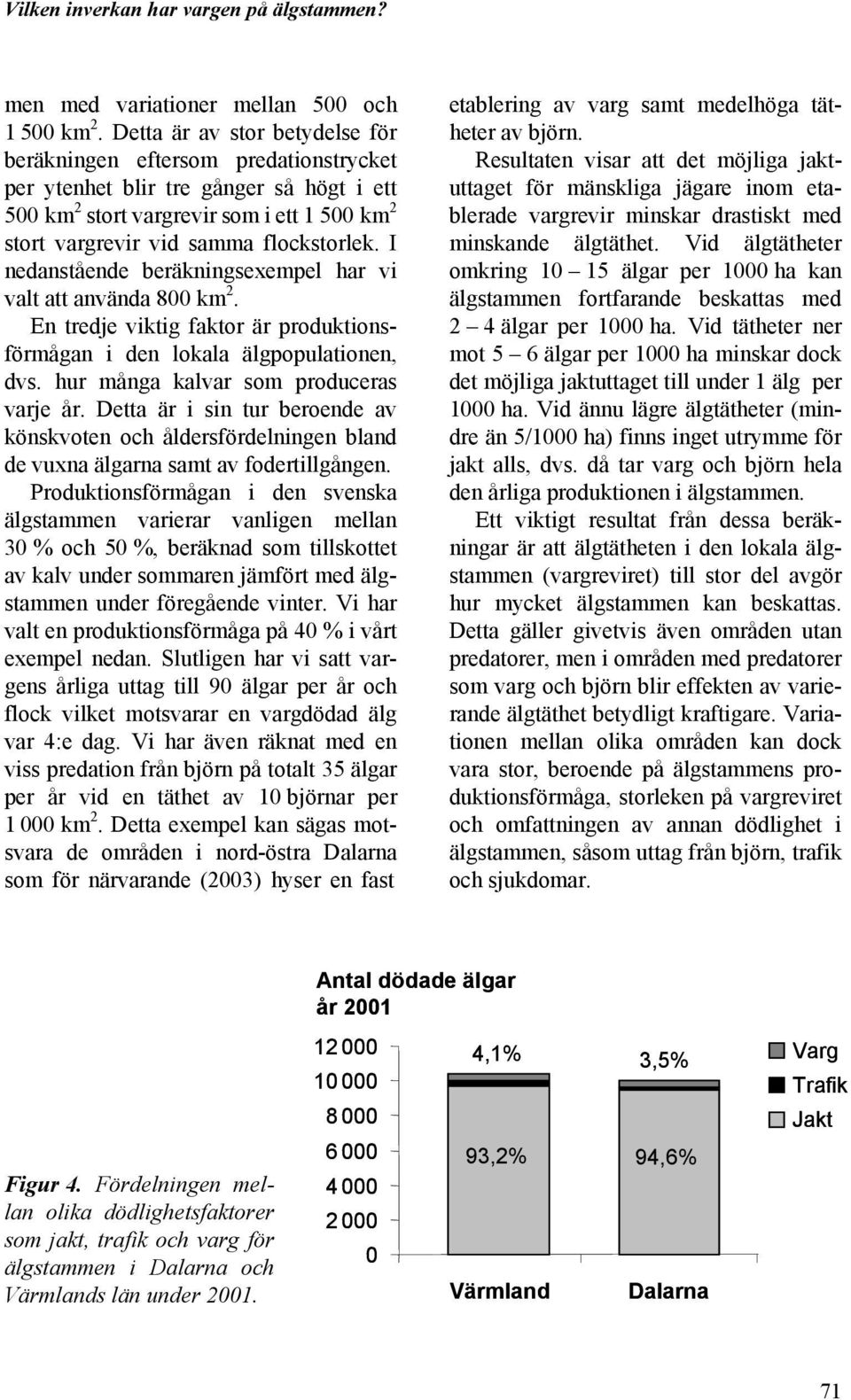 I nedanstående beräkningsexempel har vi valt att använda 8 km 2. En tredje viktig faktor är produktionsförmågan i den lokala älgpopulationen, dvs. hur många kalvar som produceras varje år.