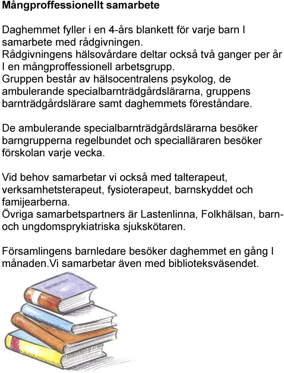 Gruppen består av hälsocentralens psykolog, de ambulerande specialbarnträdgårdslärarna, gruppens barnträdgårdslärare samt daghemmets föreståndare.