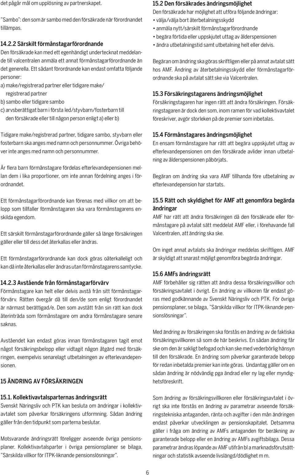 Ett sådant förordnande kan endast omfatta följande personer: a) make/registrerad partner eller tidigare make/ registrerad partner b) sambo eller tidigare sambo c) arvsberättigat barn i första