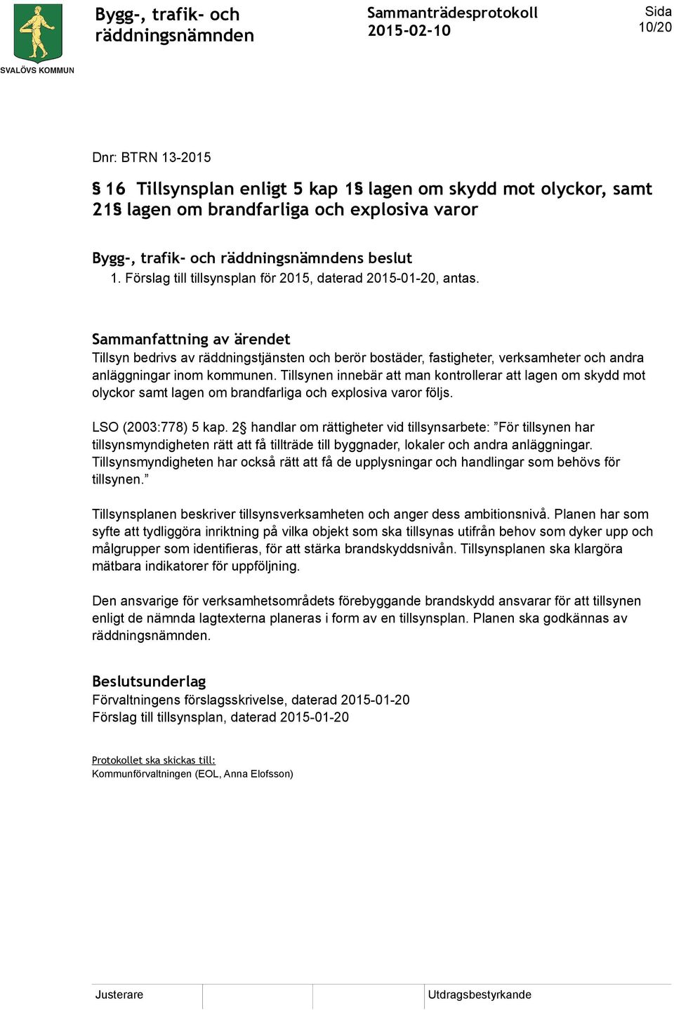 Tillsynen innebär att man kontrollerar att lagen om skydd mot olyckor samt lagen om brandfarliga och explosiva varor följs. LSO (2003:778) 5 kap.