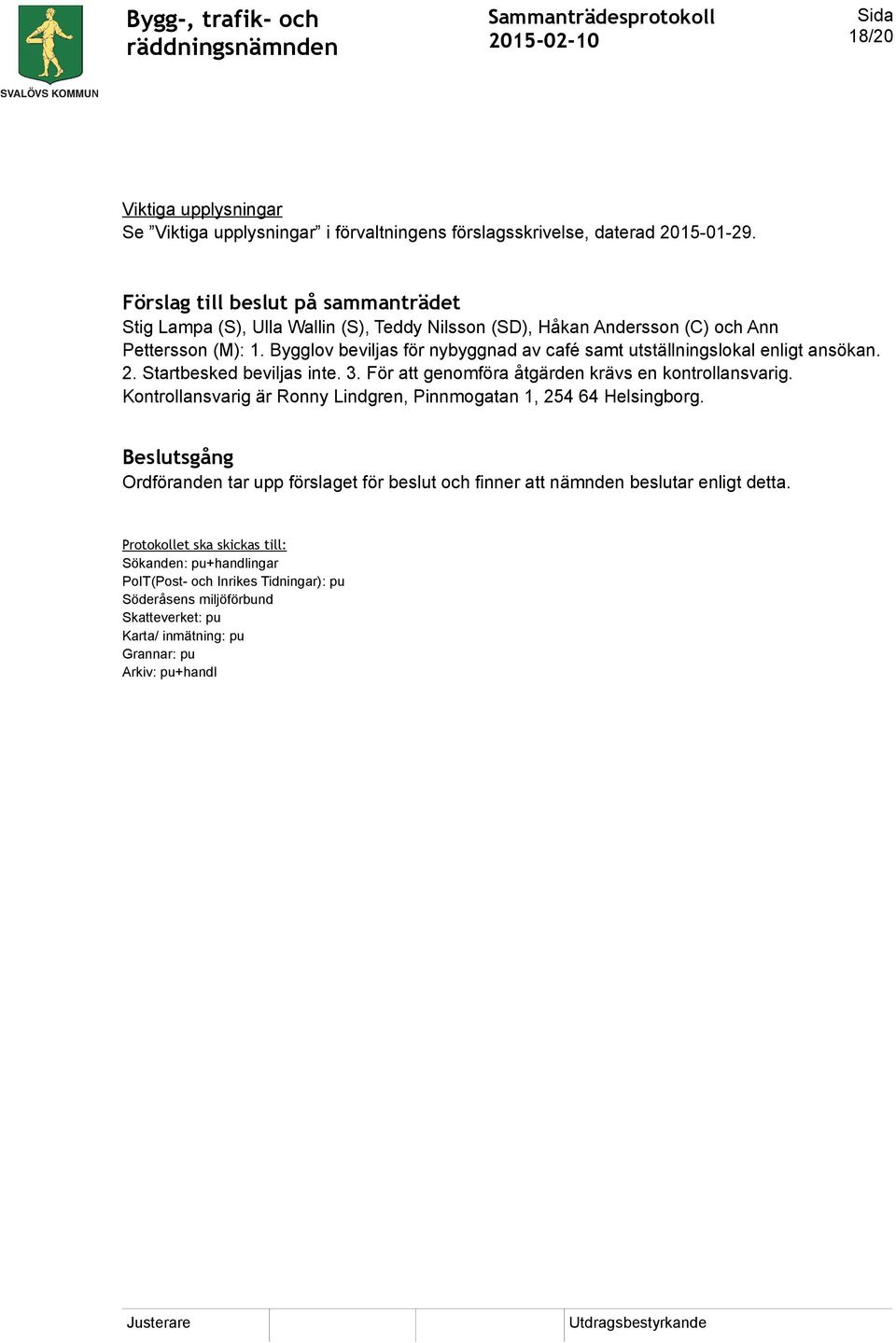 Bygglov beviljas för nybyggnad av café samt utställningslokal enligt ansökan. 2. Startbesked beviljas inte. 3. För att genomföra åtgärden krävs en kontrollansvarig.