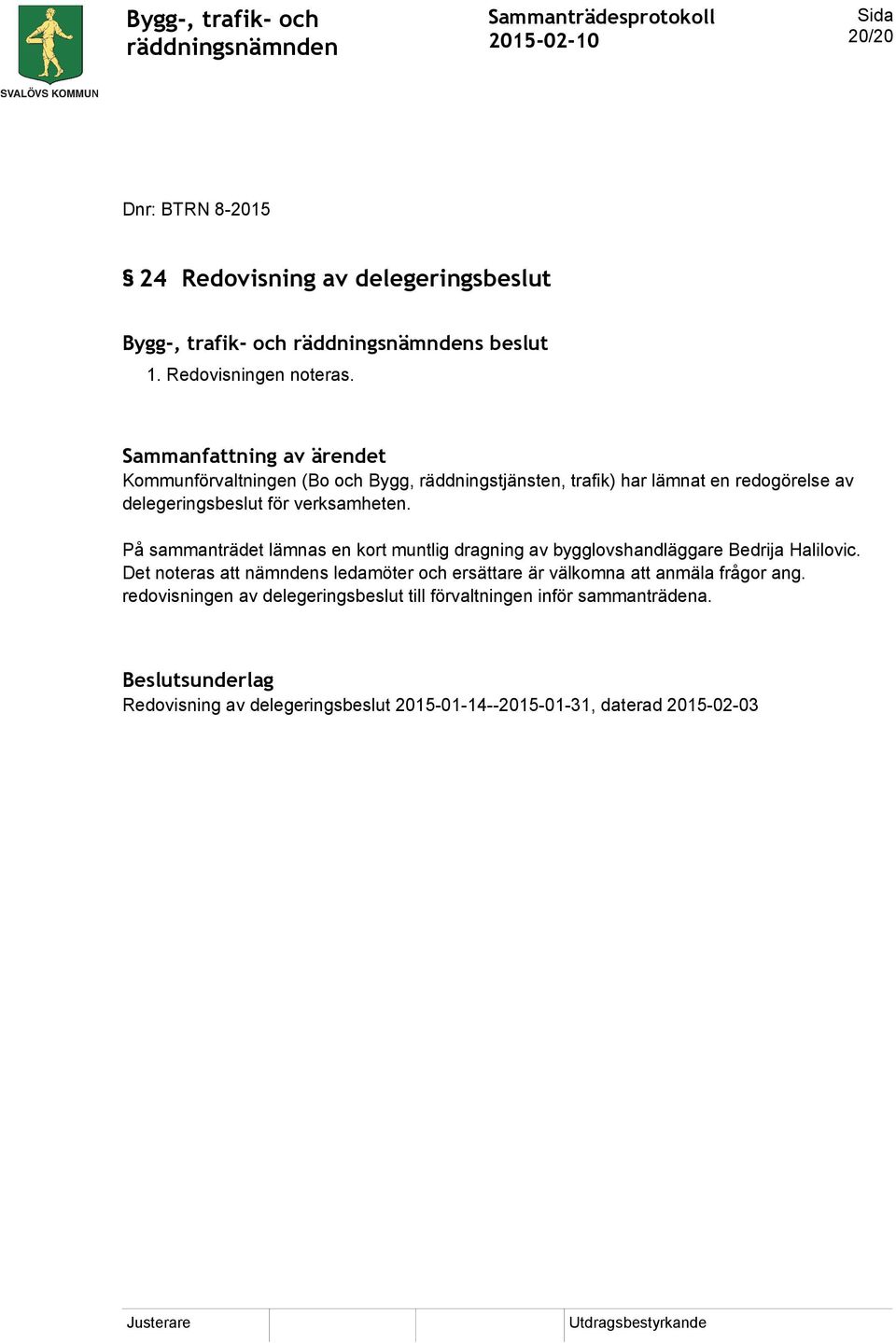 På sammanträdet lämnas en kort muntlig dragning av bygglovshandläggare Bedrija Halilovic.