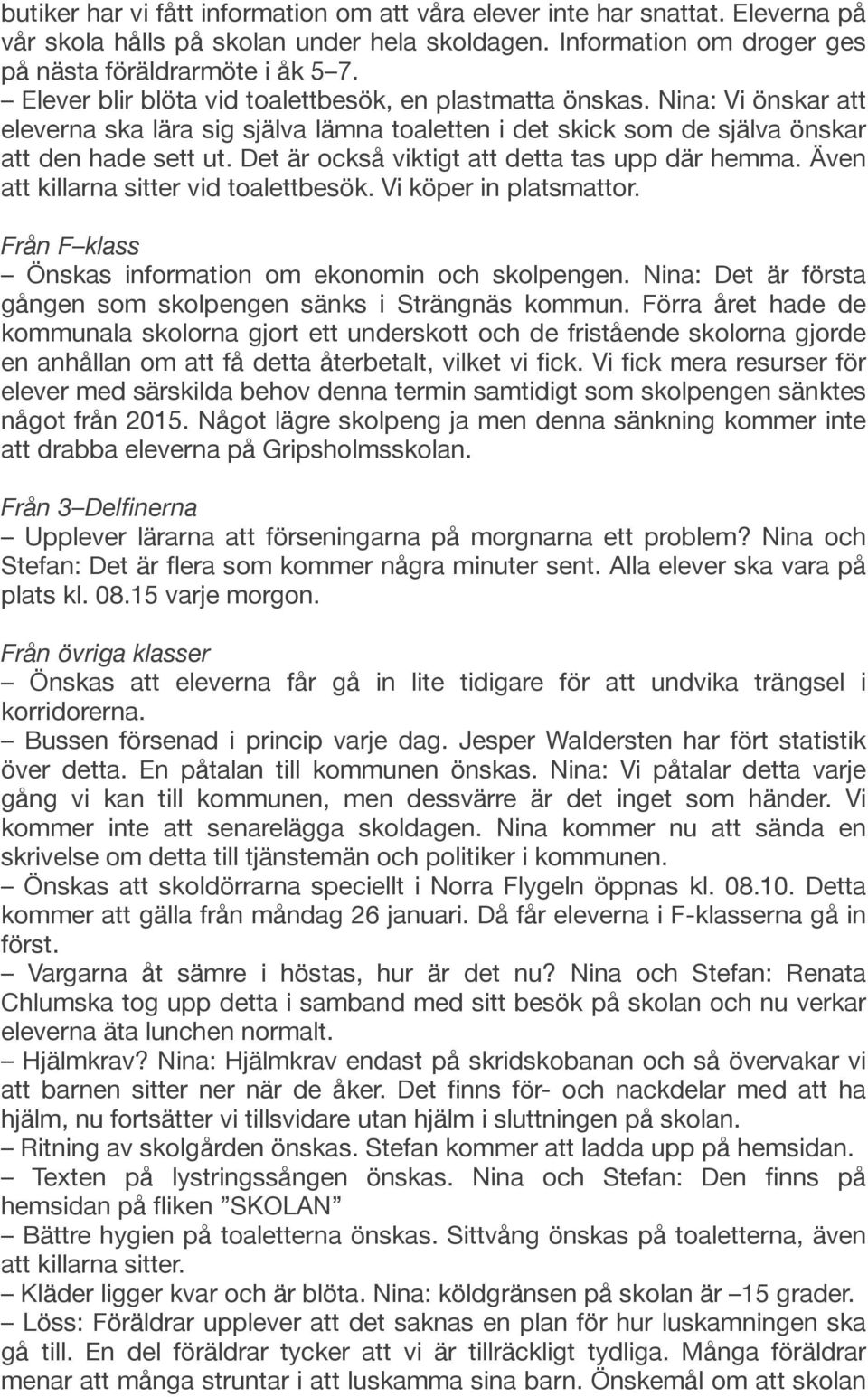 Det är också viktigt att detta tas upp där hemma. Även att killarna sitter vid toalettbesök. Vi köper in platsmattor. Från F klass Önskas information om ekonomin och skolpengen.