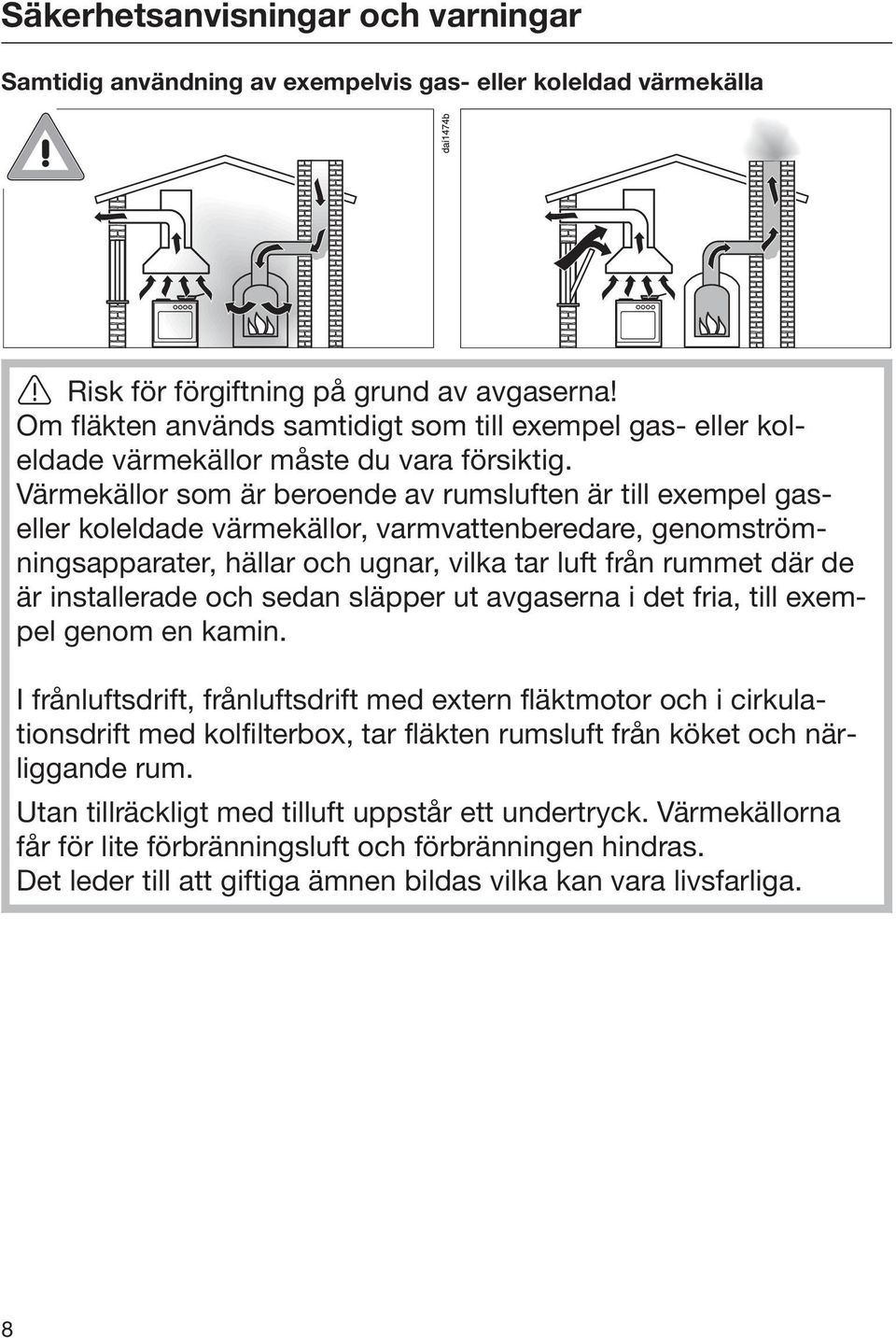 Värmekällor som är beroende av rumsluften är till exempel gaseller koleldade värmekällor, varmvattenberedare, genomströmningsapparater, hällar och ugnar, vilka tar luft från rummet där de är