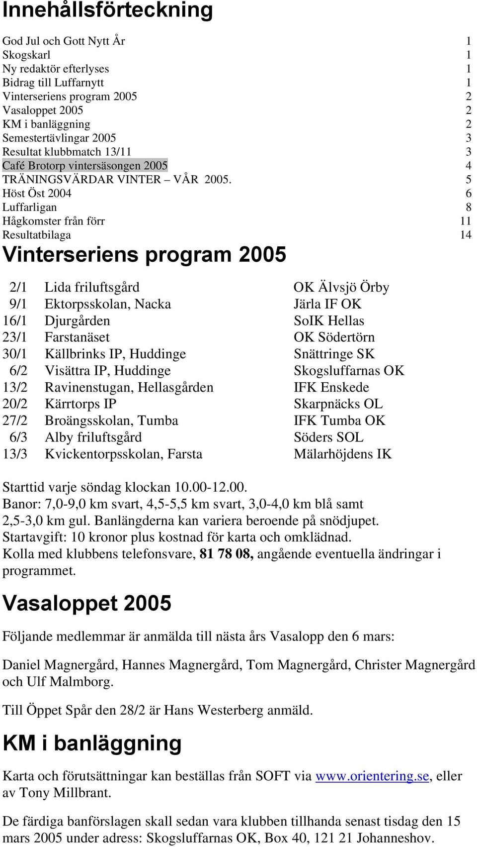 5 Höst Öst 2004 6 Luffarligan 8 Hågkomster från förr 11 Resultatbilaga 14 Vinterseriens program 2005 2/1 Lida friluftsgård OK Älvsjö Örby 9/1 Ektorpsskolan, Nacka Järla IF OK 16/1 Djurgården SoIK